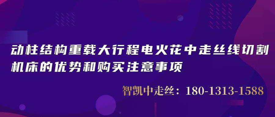 动柱结构重载大行程电火花中走丝线切割机床的优势和购买注意事项